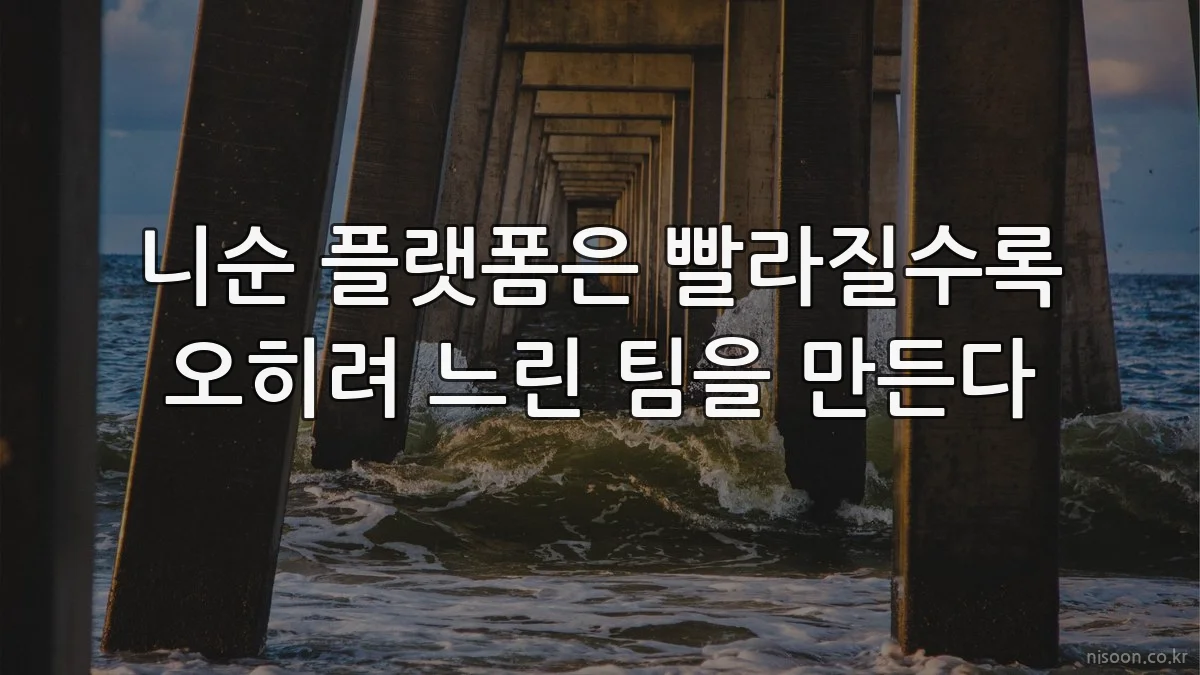 니순 플랫폼은 빨라질수록 오히려 느린 팀을 만든다