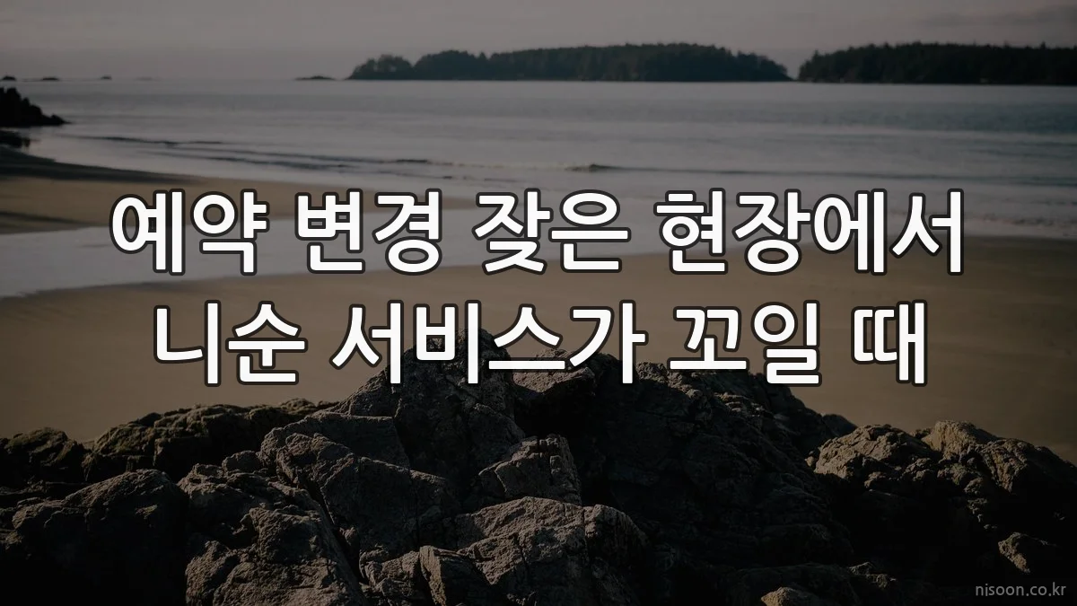 예약 변경 잦은 현장에서 니순 서비스가 꼬일 때