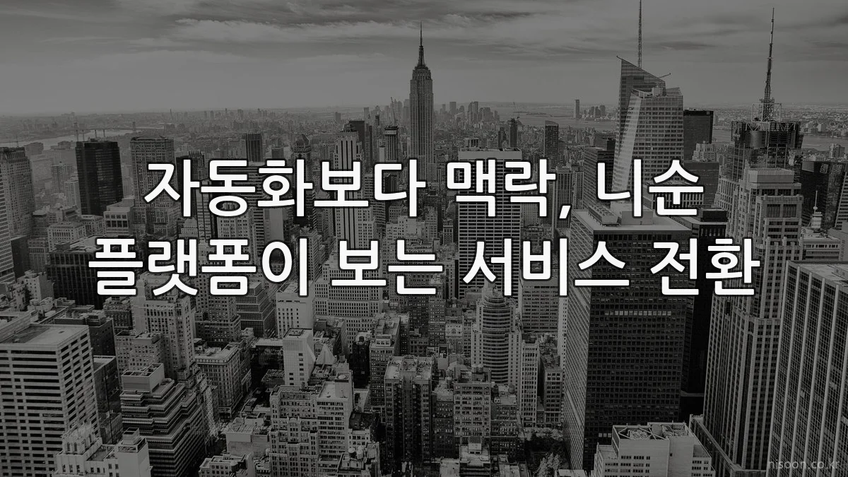 자동화보다 맥락, 니순 플랫폼이 보는 서비스 전환