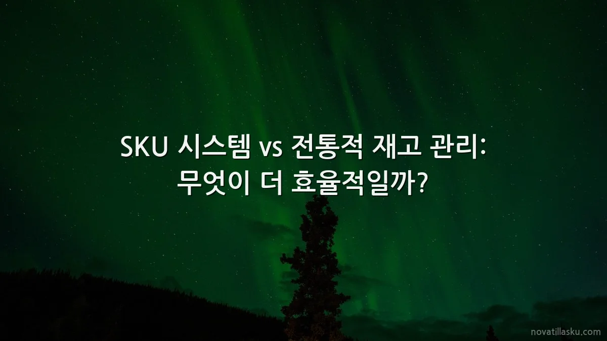SKU 시스템 vs 전통적 재고 관리: 무엇이 더 효율적일까?