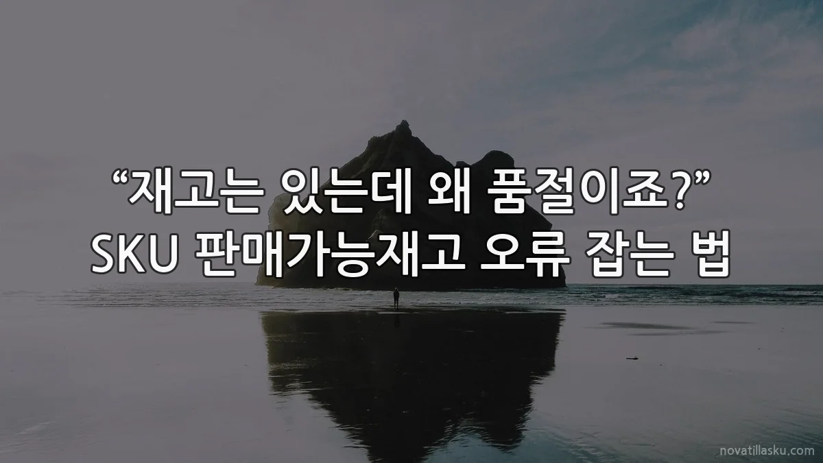 “재고는 있는데 왜 품절이죠?” SKU 판매가능재고 오류 잡는 법
