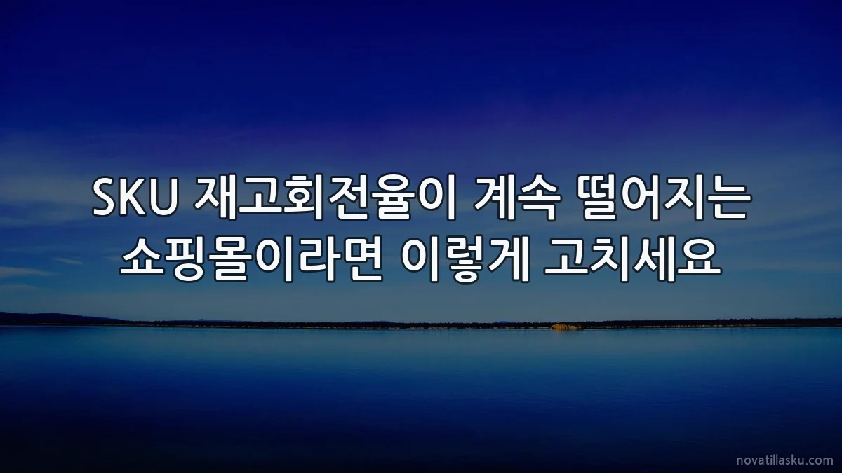 SKU 재고회전율이 계속 떨어지는 쇼핑몰이라면 이렇게 고치세요