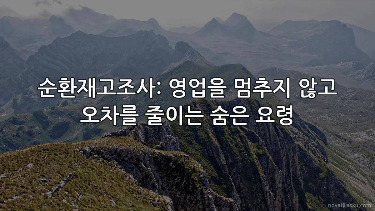 순환재고조사: 영업을 멈추지 않고 오차를 줄이는 숨은 요령