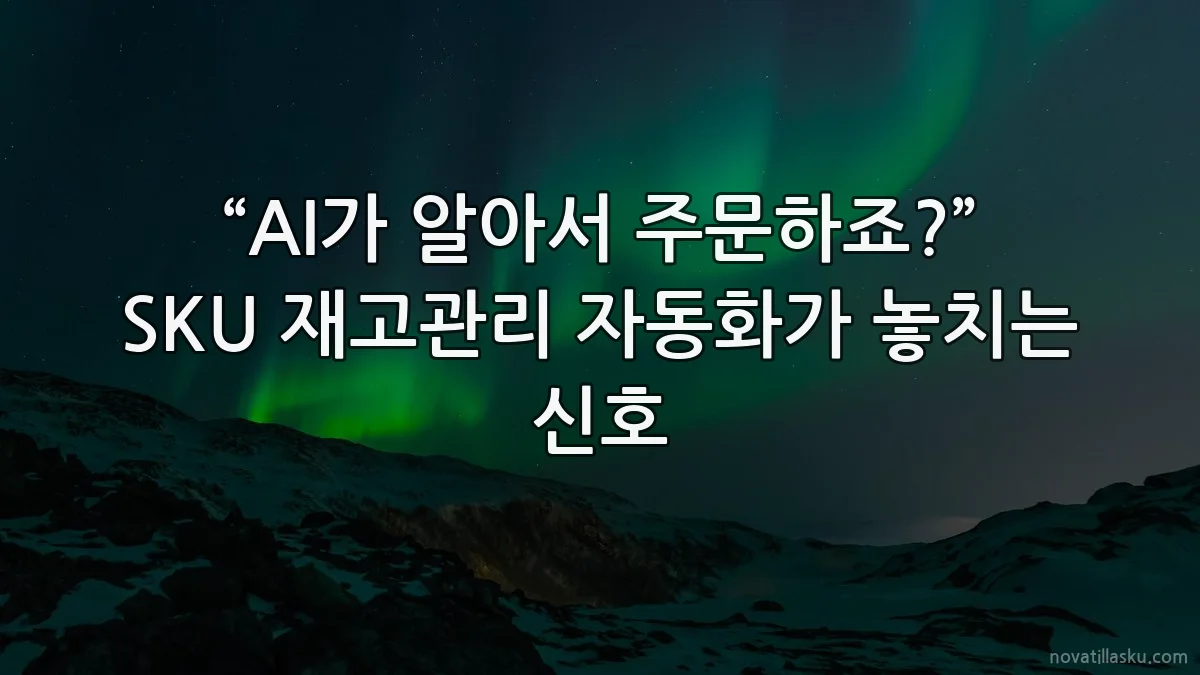 “AI가 알아서 주문하죠?” SKU 재고관리 자동화가 놓치는 신호