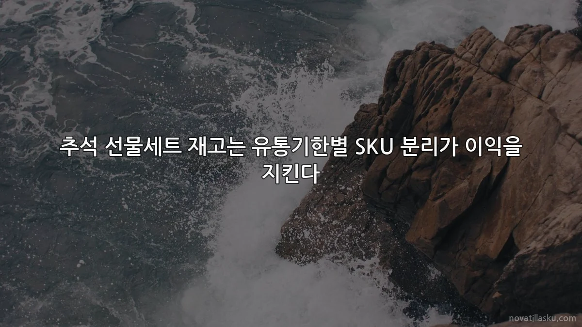 추석 선물세트 재고는 유통기한별 SKU 분리가 이익을 지킨다