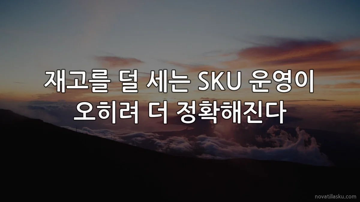재고를 덜 세는 SKU 운영이 오히려 더 정확해진다