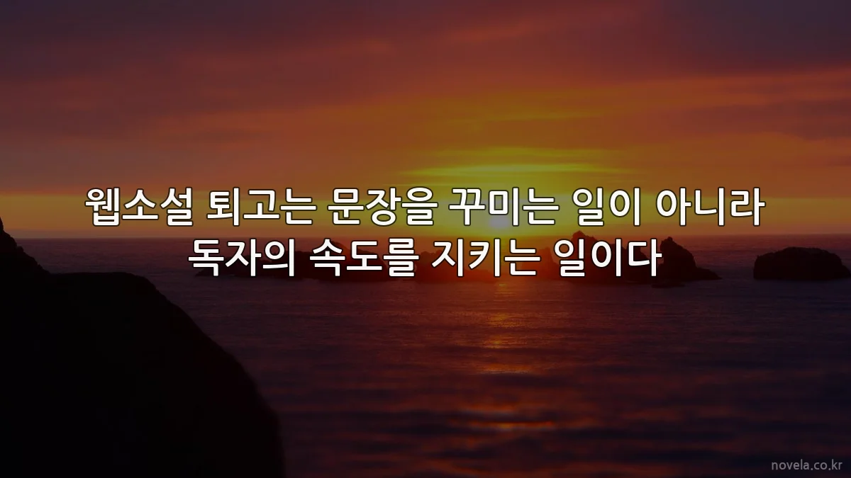 웹소설 퇴고는 문장을 꾸미는 일이 아니라 독자의 속도를 지키는 일이다