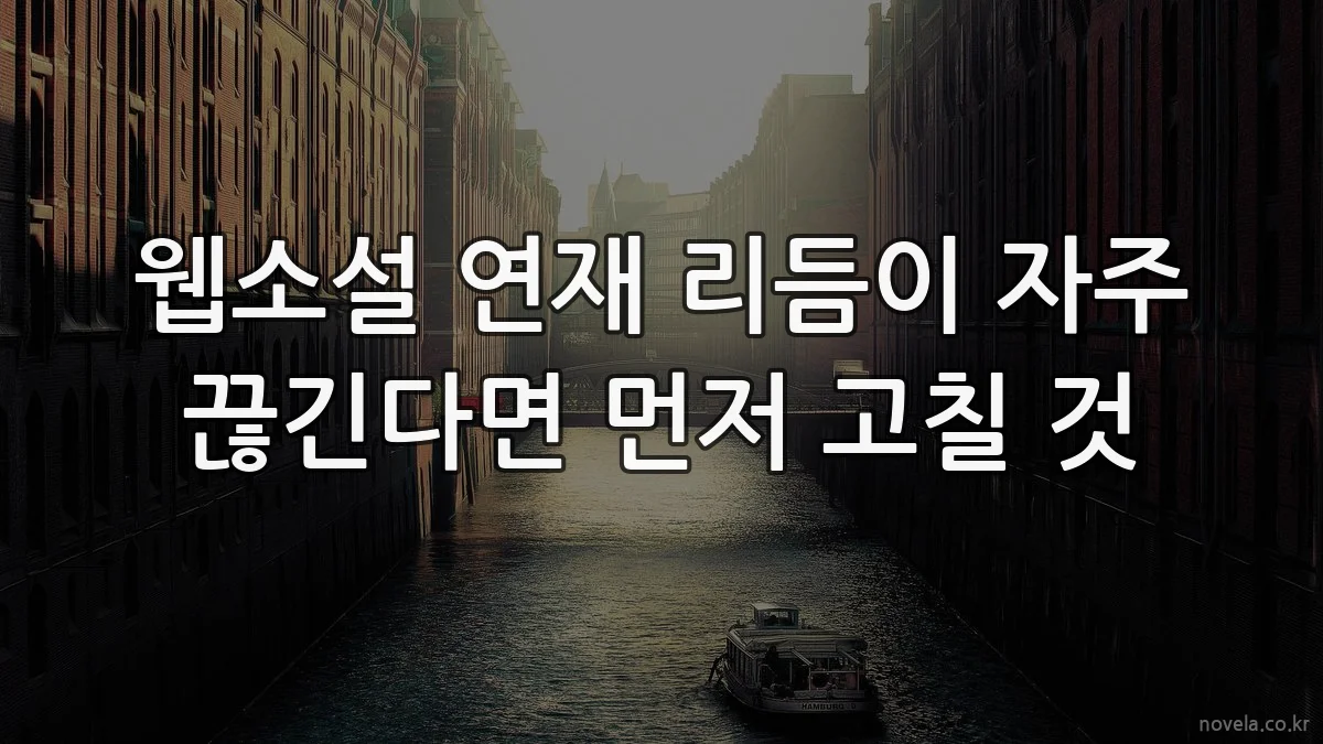 웹소설 연재 리듬이 자주 끊긴다면 먼저 고칠 것