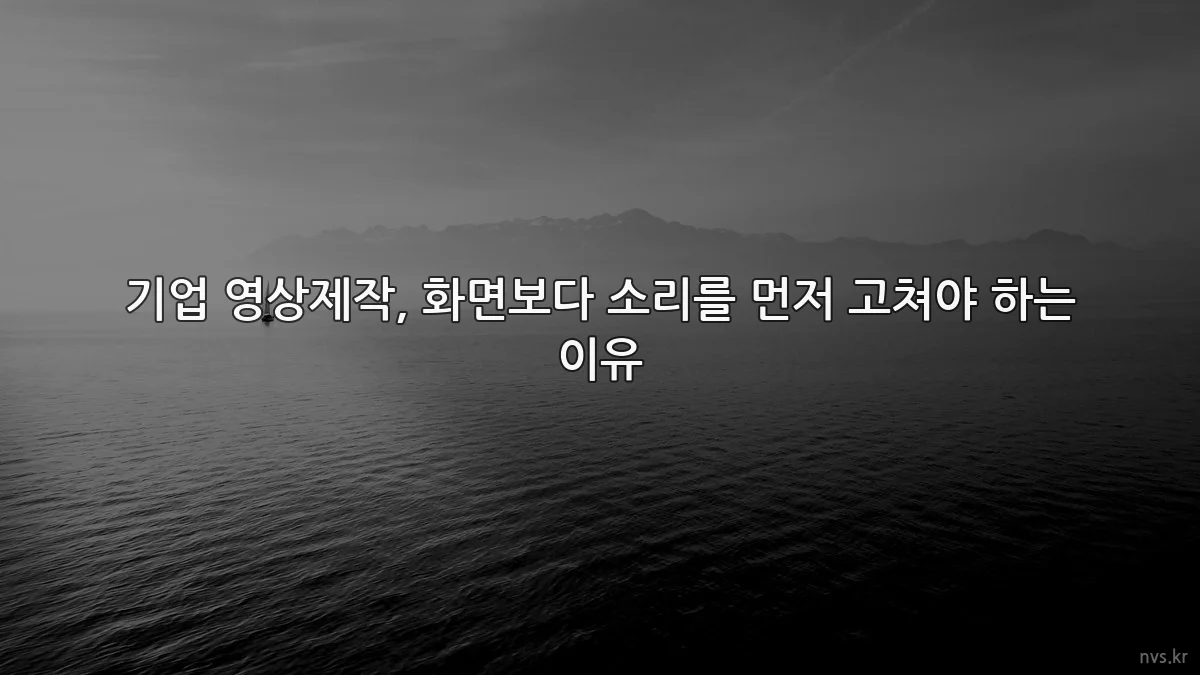 기업 영상제작, 화면보다 소리를 먼저 고쳐야 하는 이유