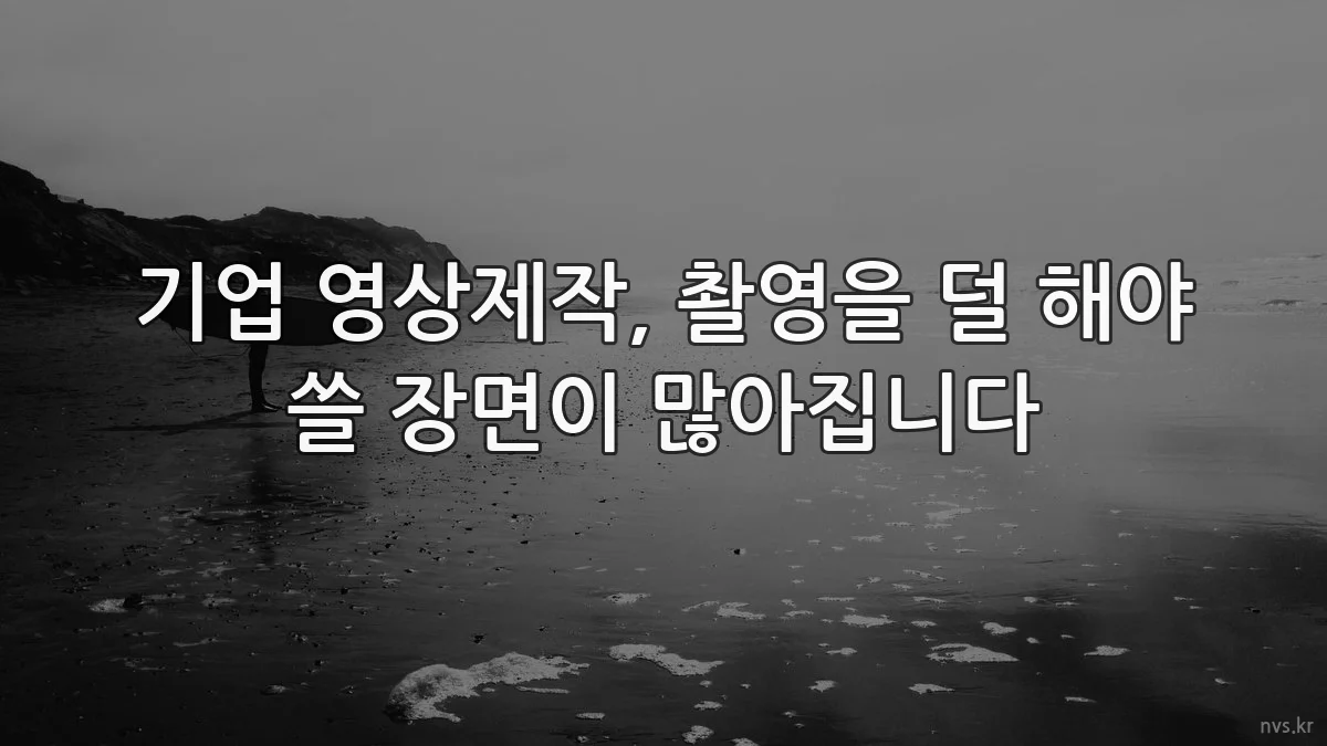 기업 영상제작, 촬영을 덜 해야 쓸 장면이 많아집니다