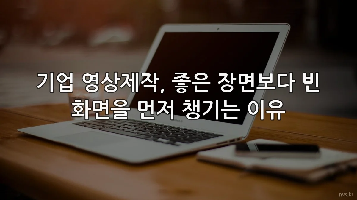 기업 영상제작, 좋은 장면보다 빈 화면을 먼저 챙기는 이유