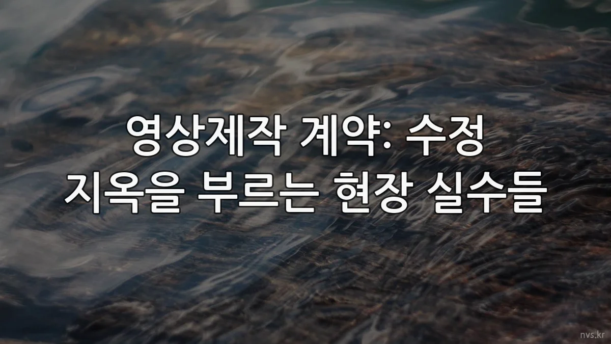 영상제작 계약: 수정 지옥을 부르는 현장 실수들