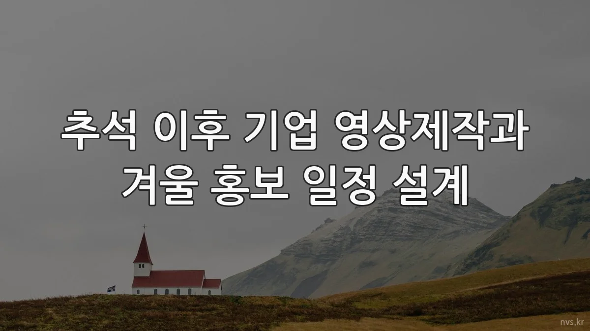 추석 이후 기업 영상제작과 겨울 홍보 일정 설계