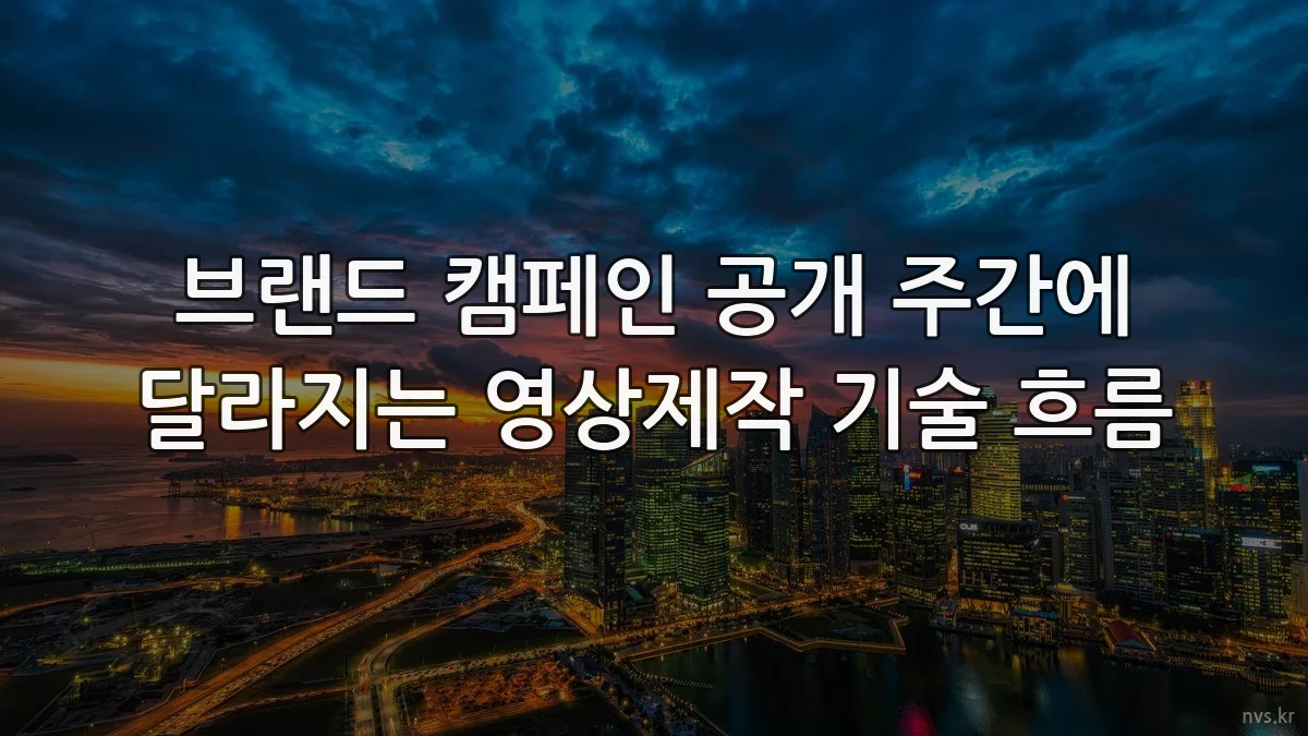 브랜드 캠페인 공개 주간에 달라지는 영상제작 기술 흐름