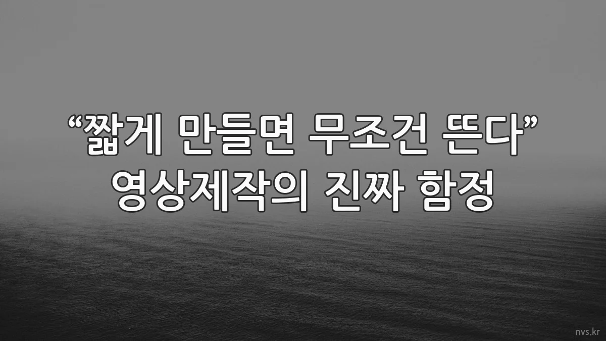 “짧게 만들면 무조건 뜬다” 영상제작의 진짜 함정