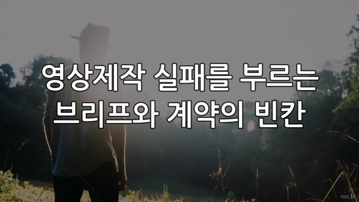 영상제작 실패를 부르는 브리프와 계약의 빈칸