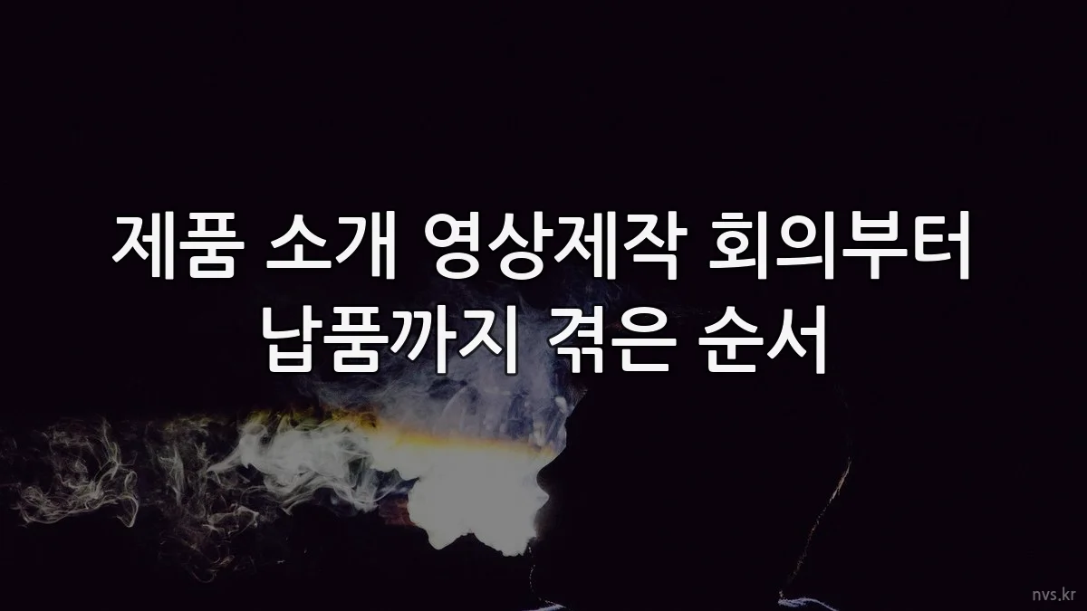 제품 소개 영상제작 회의부터 납품까지 겪은 순서