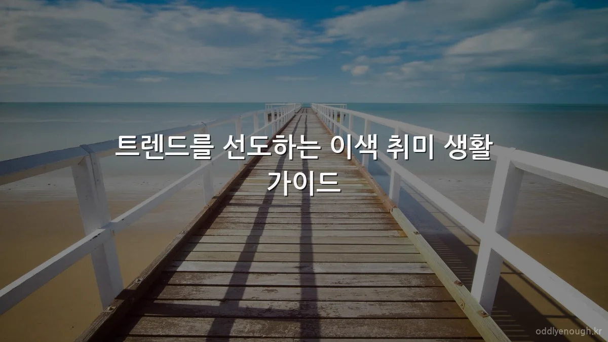 트렌드를 선도하는 이색 취미 생활 가이드