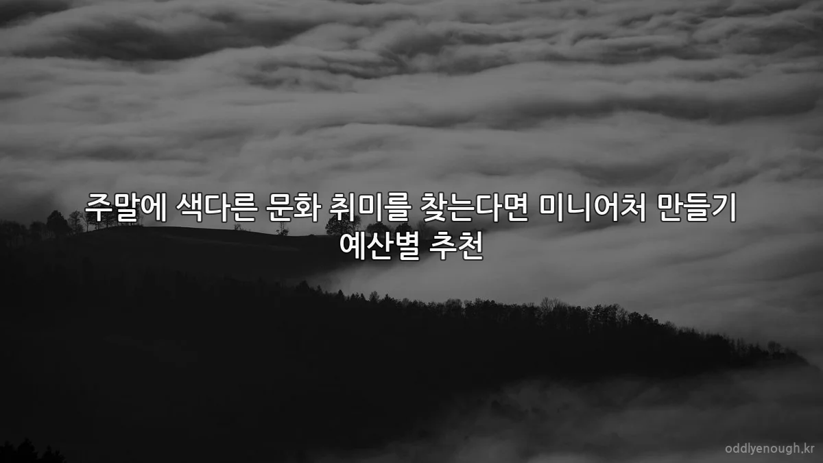 주말에 색다른 문화 취미를 찾는다면 미니어처 만들기 예산별 추천