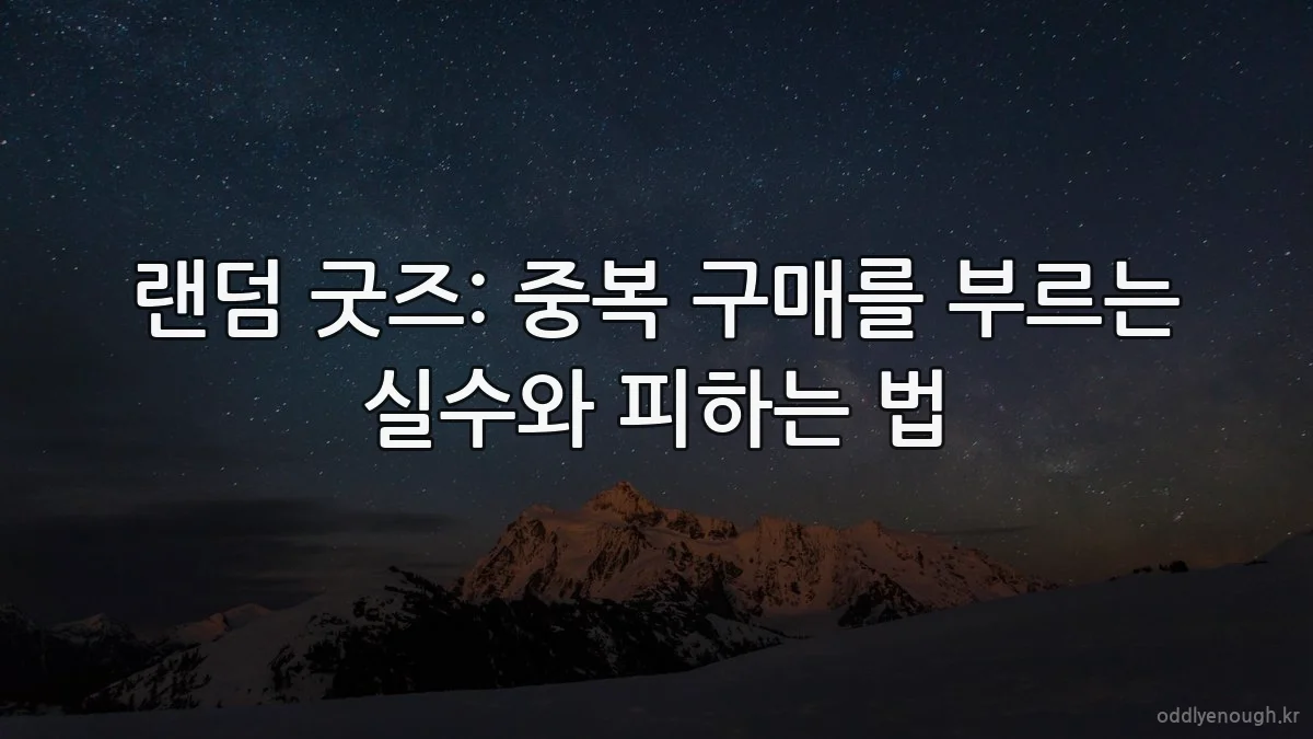 랜덤 굿즈: 중복 구매를 부르는 실수와 피하는 법