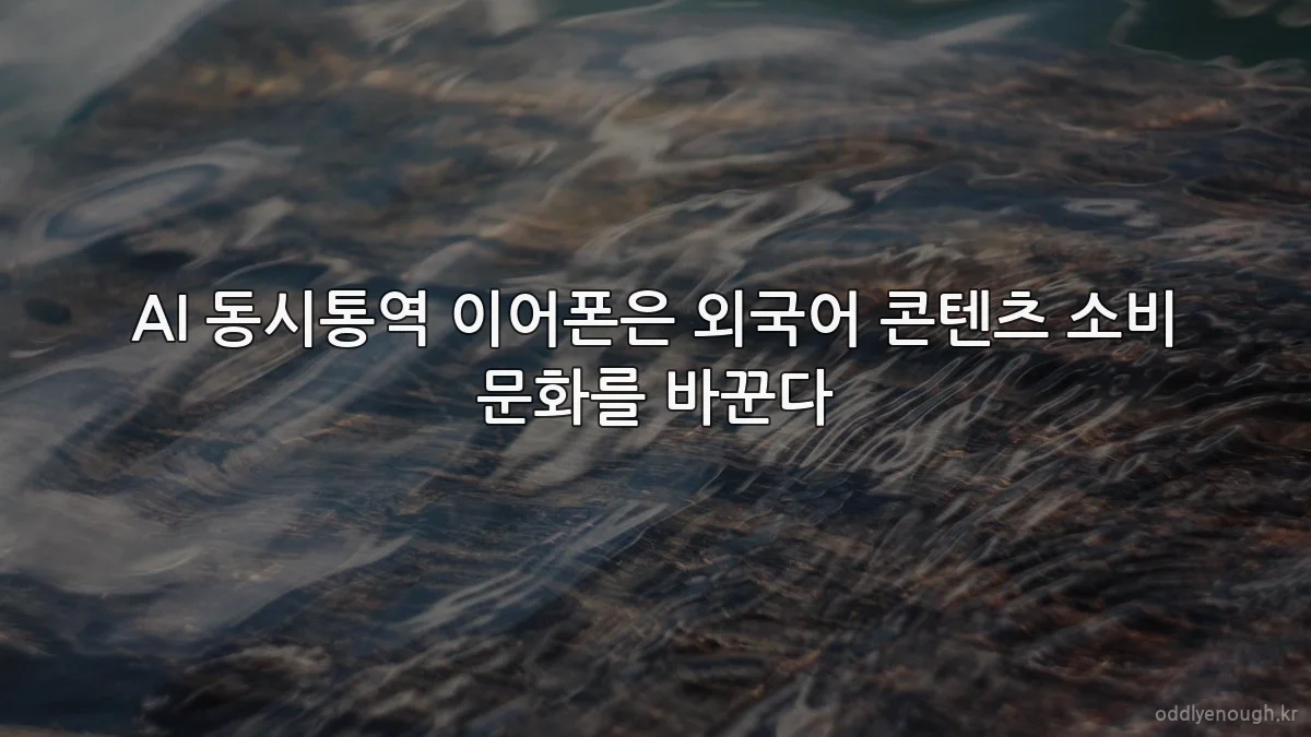 AI 동시통역 이어폰은 외국어 콘텐츠 소비 문화를 바꾼다