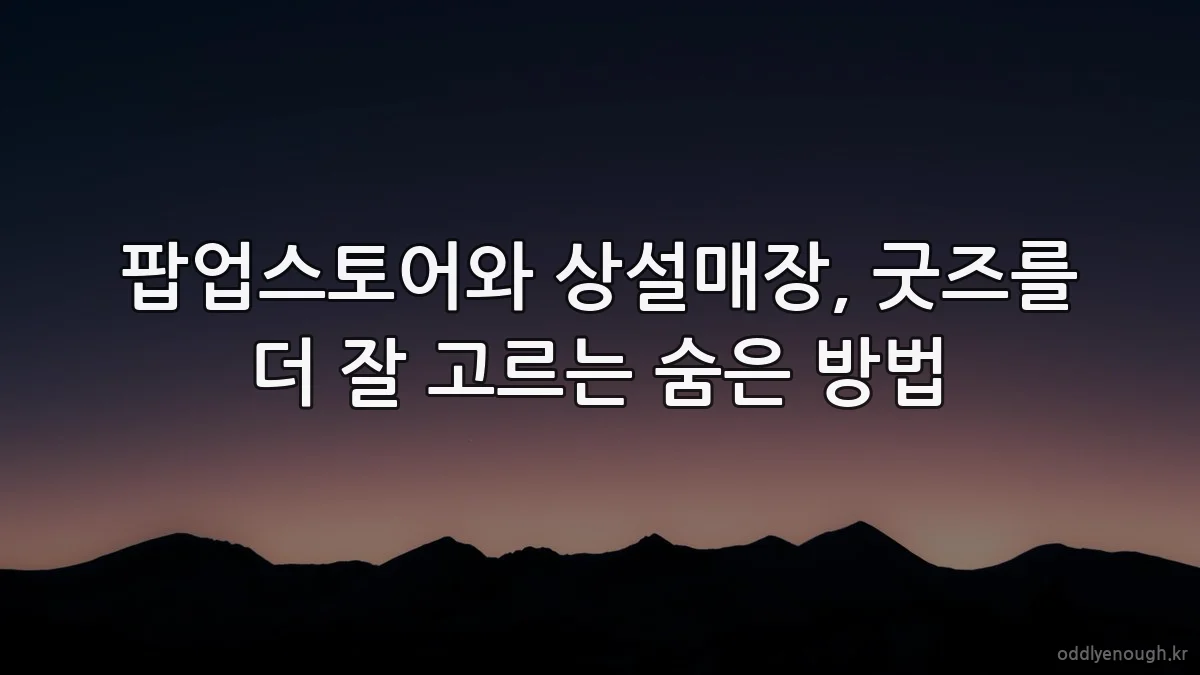 팝업스토어와 상설매장, 굿즈를 더 잘 고르는 숨은 방법