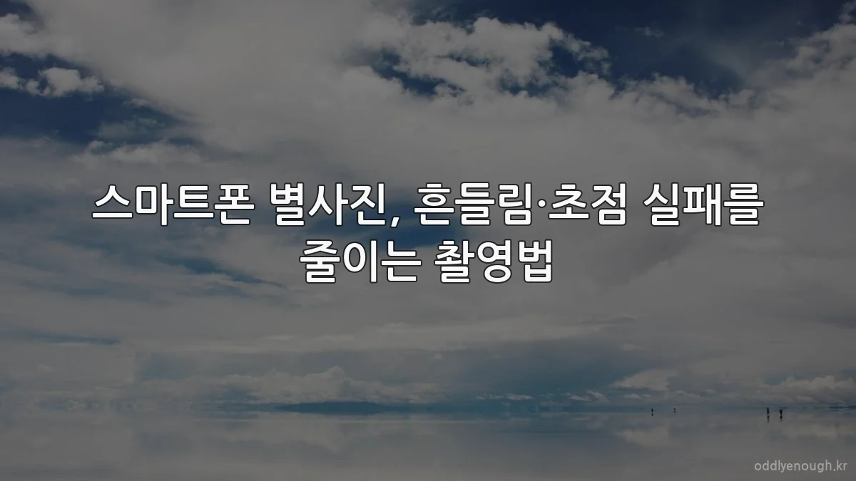스마트폰 별사진, 흔들림·초점 실패를 줄이는 촬영법