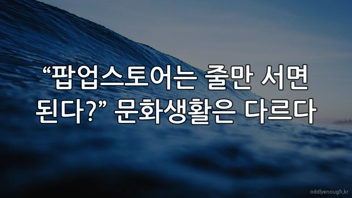 “팝업스토어는 줄만 서면 된다?” 문화생활은 다르다