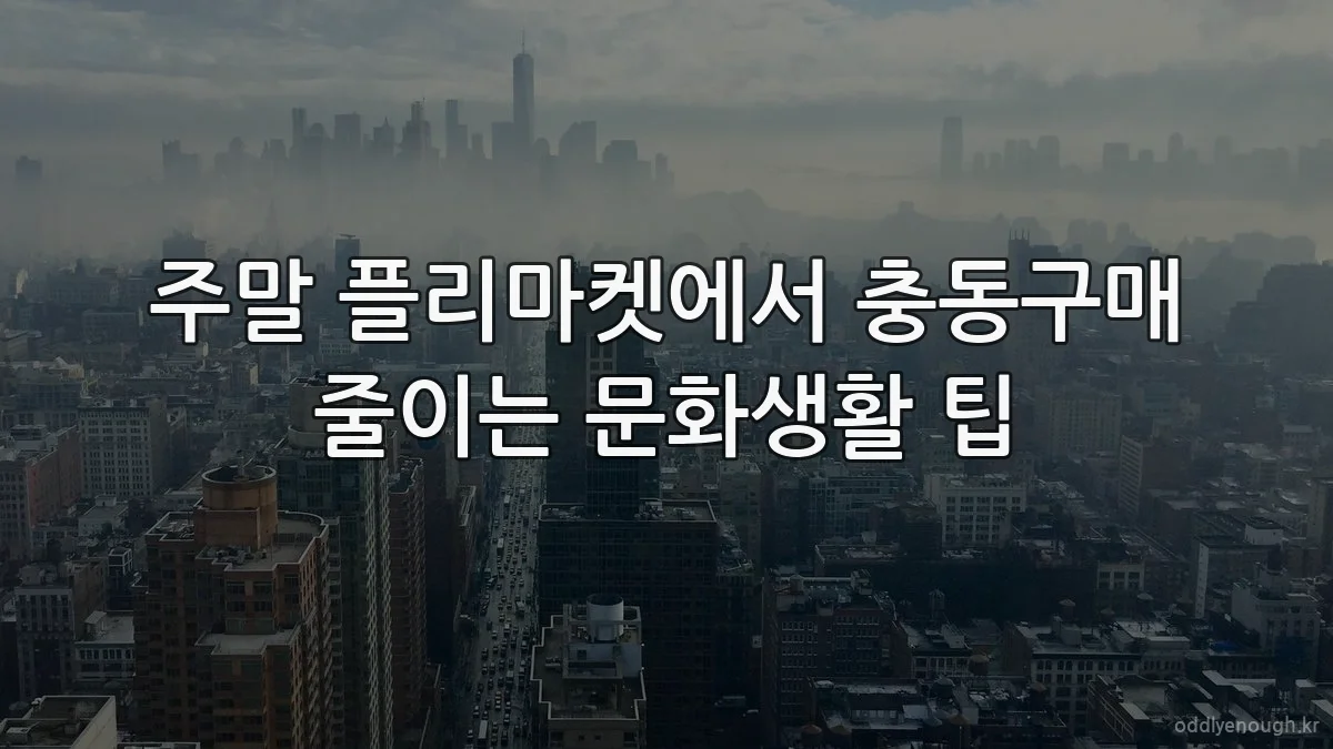주말 플리마켓에서 충동구매 줄이는 문화생활 팁