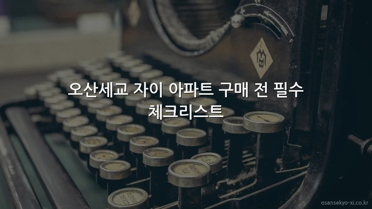 오산세교 자이 아파트 구매 전 필수 체크리스트