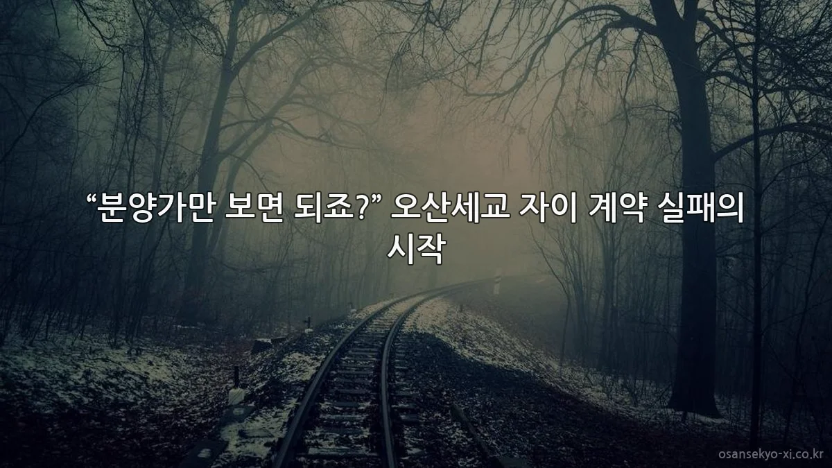 “분양가만 보면 되죠?” 오산세교 자이 계약 실패의 시작