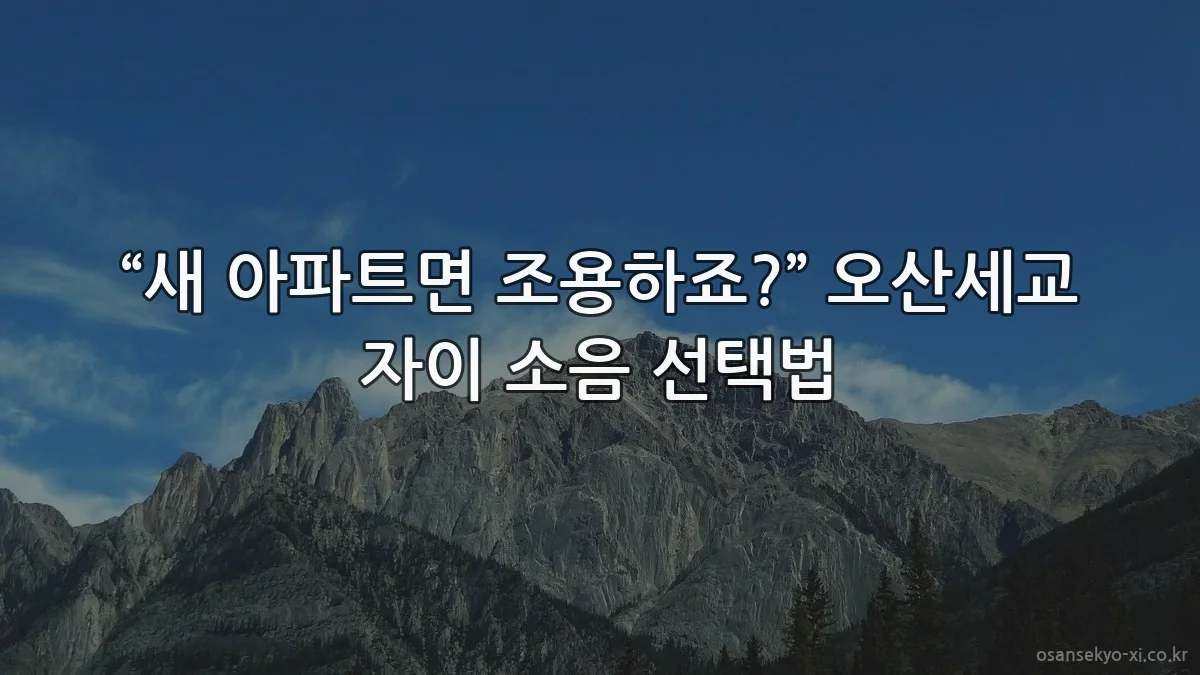 “새 아파트면 조용하죠?” 오산세교 자이 소음 선택법
