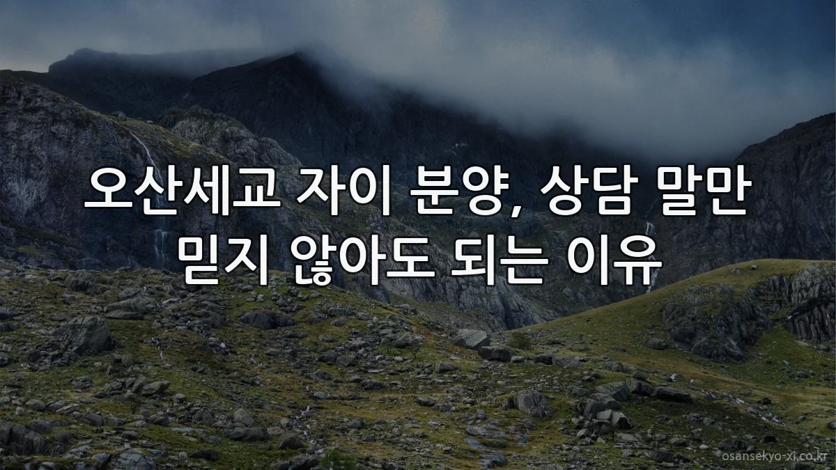 오산세교 자이 분양, 상담 말만 믿지 않아도 되는 이유