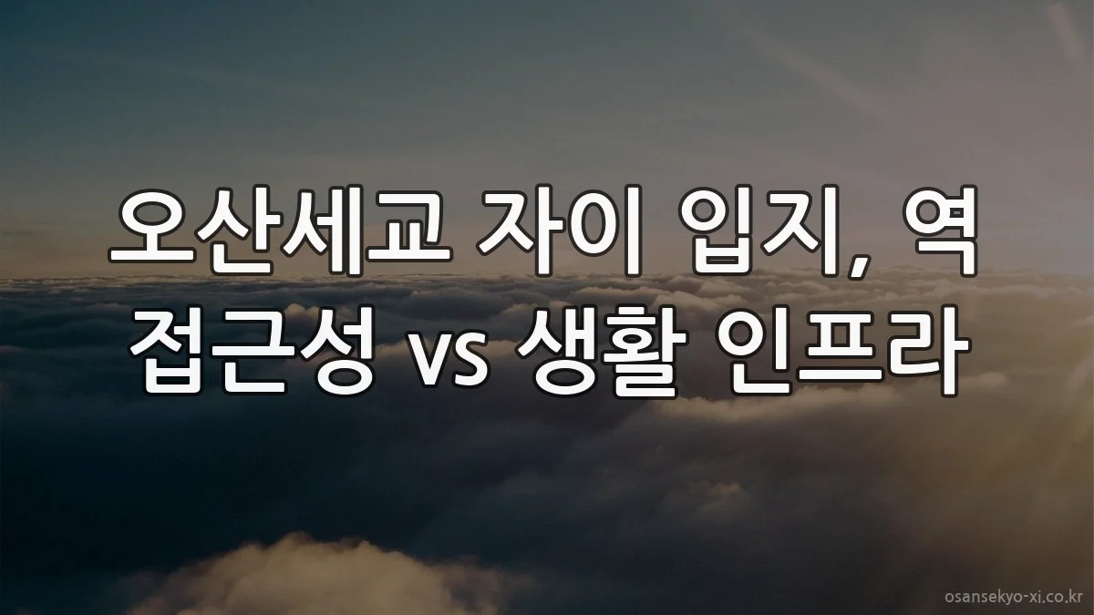 오산세교 자이 입지, 역 접근성 vs 생활 인프라