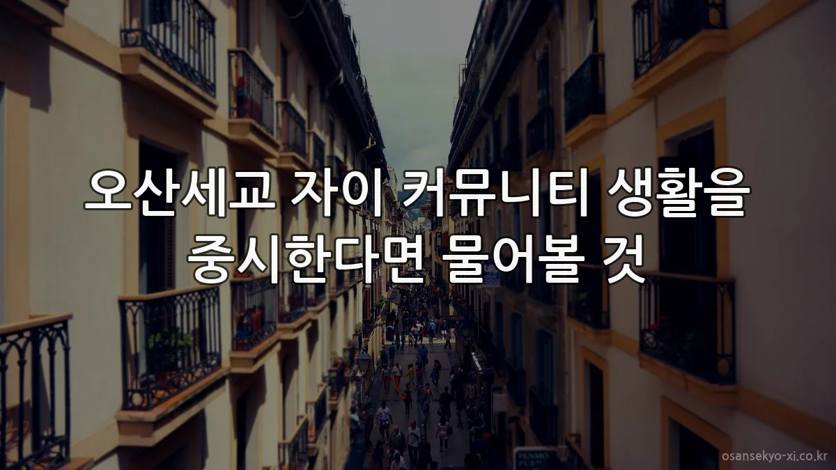 오산세교 자이 커뮤니티 생활을 중시한다면 물어볼 것