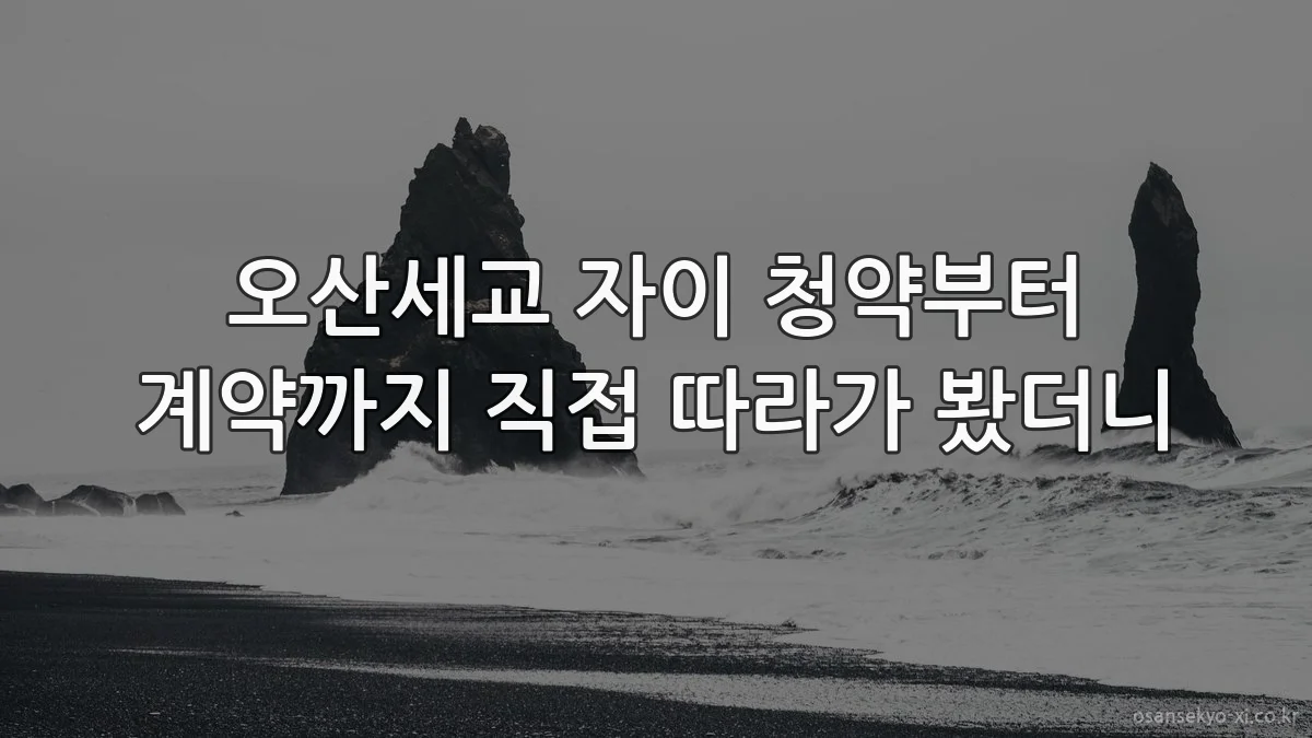 오산세교 자이 청약부터 계약까지 직접 따라가 봤더니