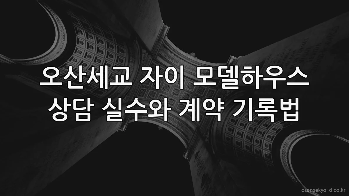 오산세교 자이 모델하우스 상담 실수와 계약 기록법