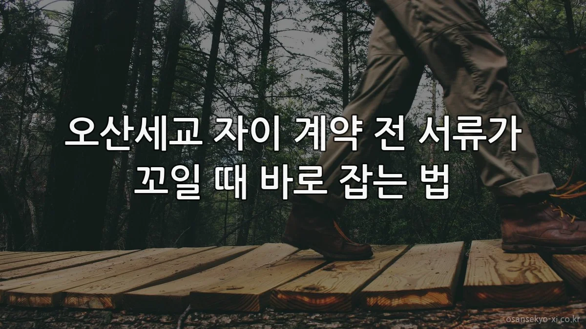 오산세교 자이 계약 전 서류가 꼬일 때 바로 잡는 법