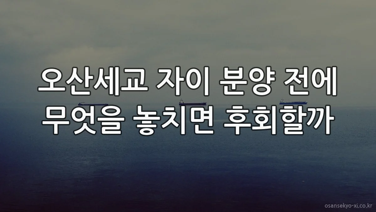 오산세교 자이 분양 전에 무엇을 놓치면 후회할까