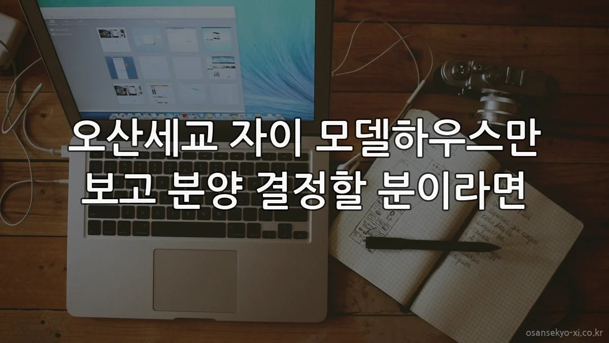 오산세교 자이 모델하우스만 보고 분양 결정할 분이라면