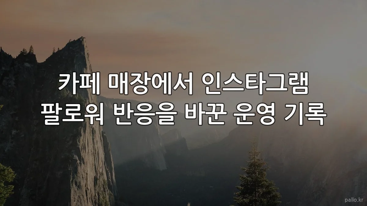 카페 매장에서 인스타그램 팔로워 반응을 바꾼 운영 기록