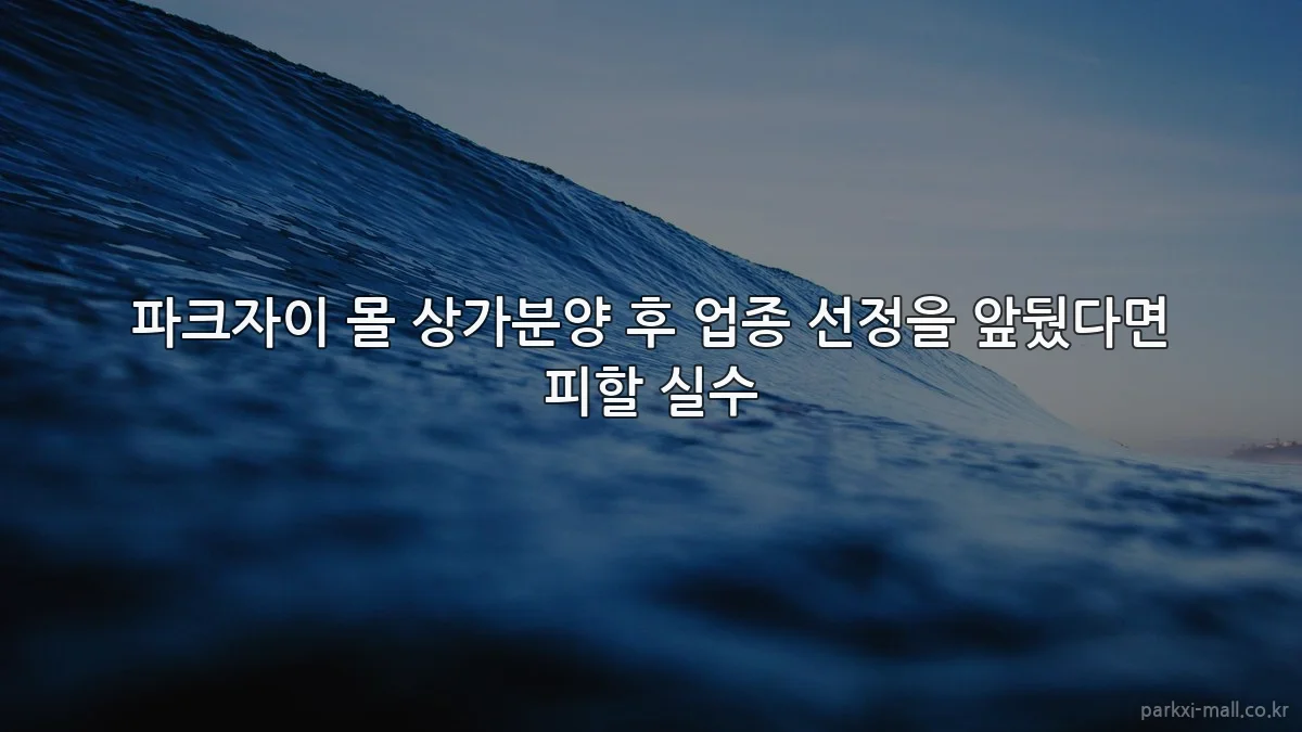 파크자이 몰 상가분양 후 업종 선정을 앞뒀다면 피할 실수