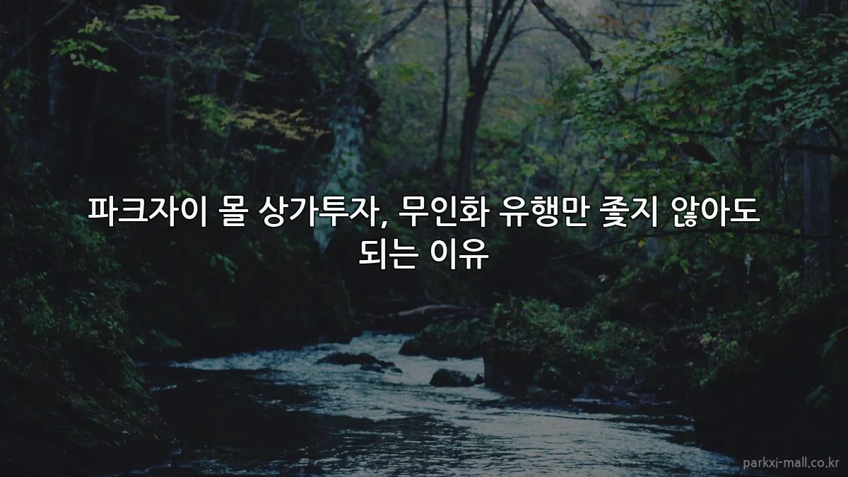 파크자이 몰 상가투자, 무인화 유행만 좇지 않아도 되는 이유