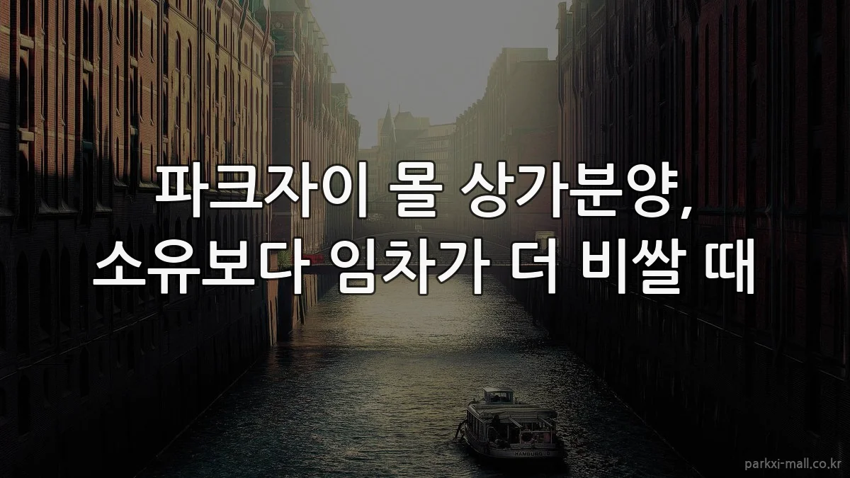 파크자이 몰 상가분양, 소유보다 임차가 더 비쌀 때
