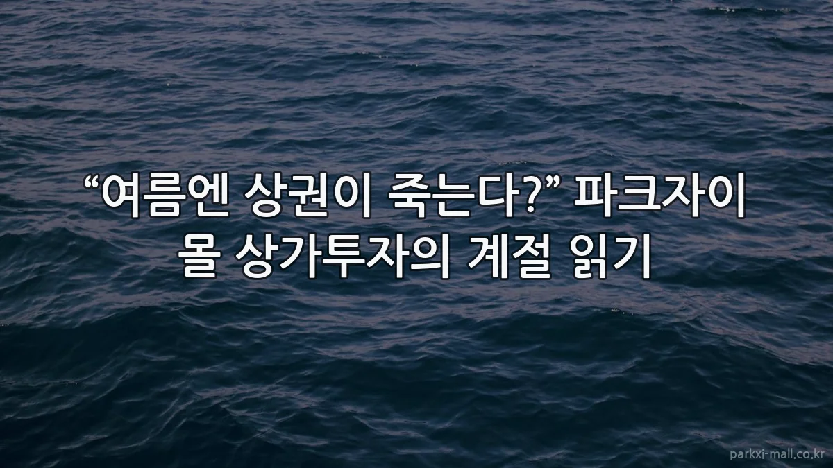 “여름엔 상권이 죽는다?” 파크자이 몰 상가투자의 계절 읽기