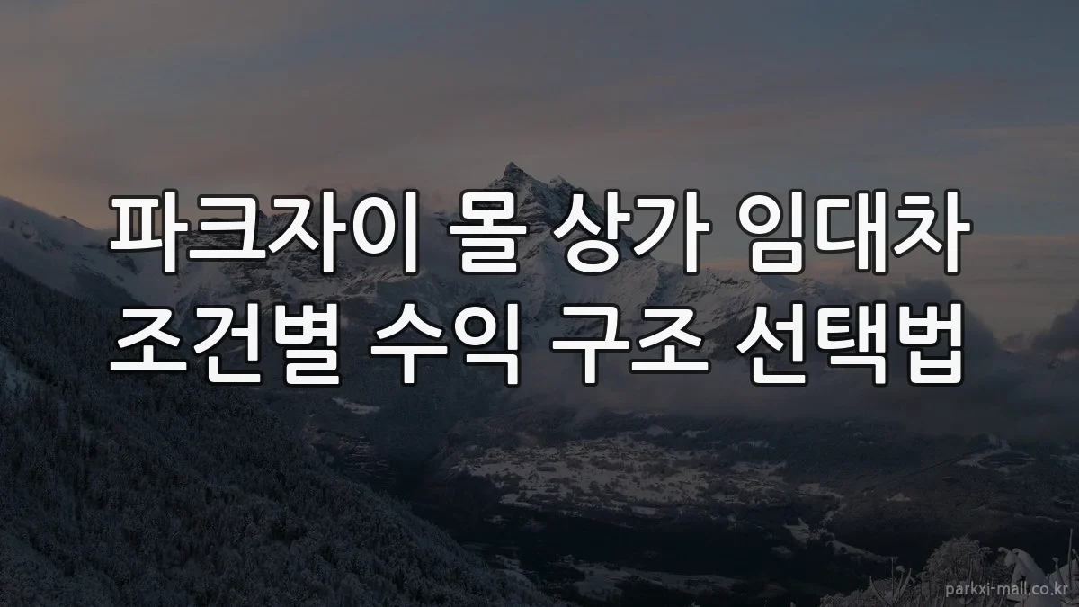 파크자이 몰 상가 임대차 조건별 수익 구조 선택법