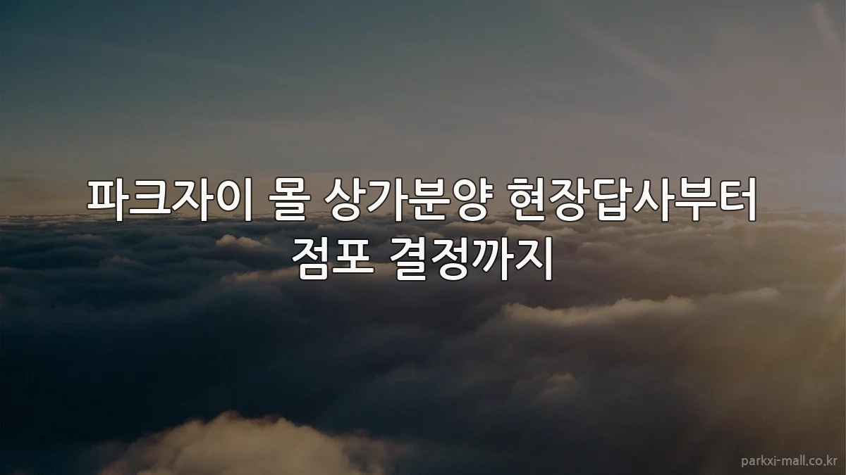 파크자이 몰 상가분양 현장답사부터 점포 결정까지