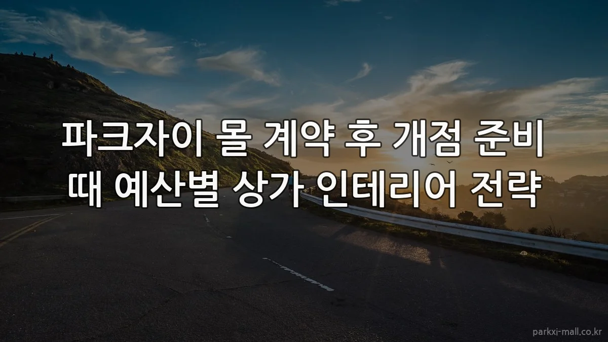 파크자이 몰 계약 후 개점 준비 때 예산별 상가 인테리어 전략