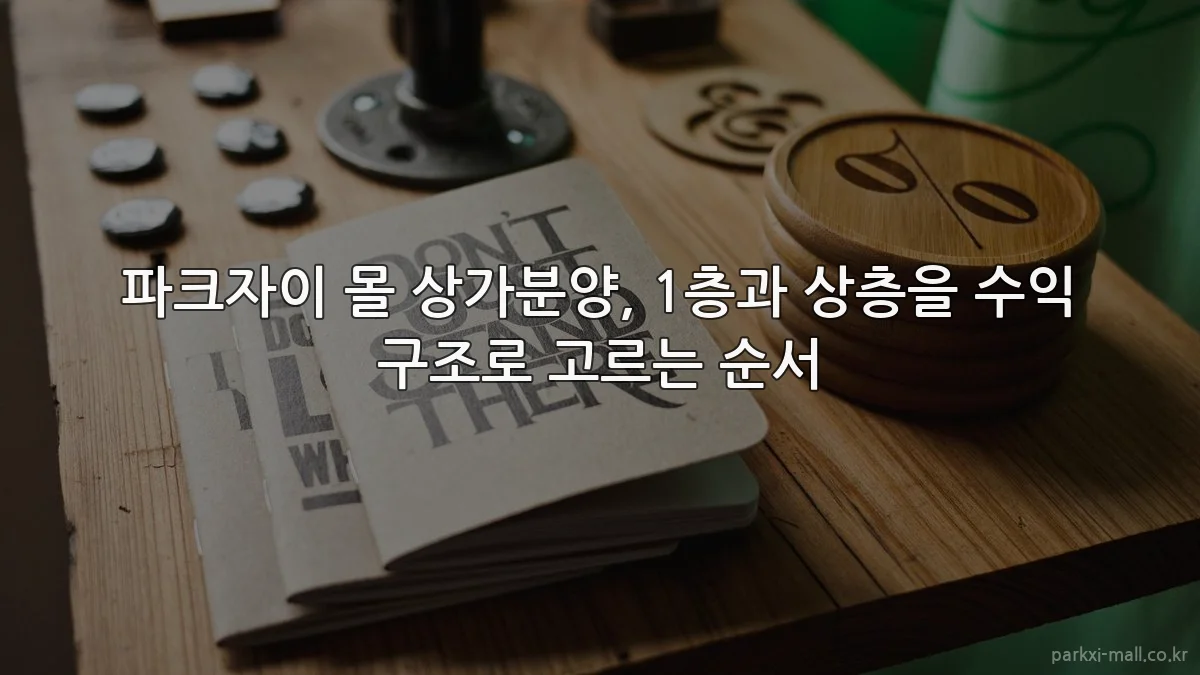 파크자이 몰 상가분양, 1층과 상층을 수익 구조로 고르는 순서