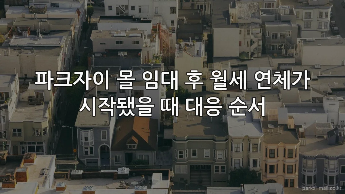 파크자이 몰 임대 후 월세 연체가 시작됐을 때 대응 순서